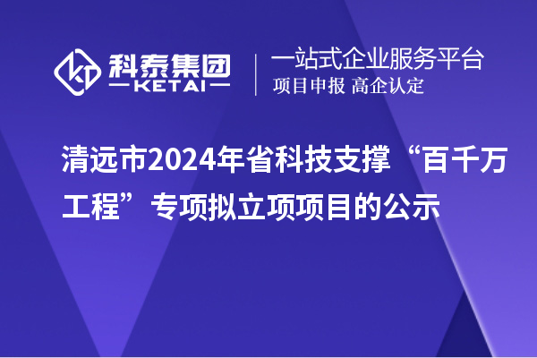 清遠(yuǎn)市2024年省科技支撐“百千萬工程”專項(xiàng)擬立項(xiàng)項(xiàng)目的公示