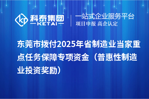 東莞市撥付2025年省制造業(yè)當(dāng)家重點(diǎn)任務(wù)保障專項(xiàng)資金（普惠性制造業(yè)投資獎勵）