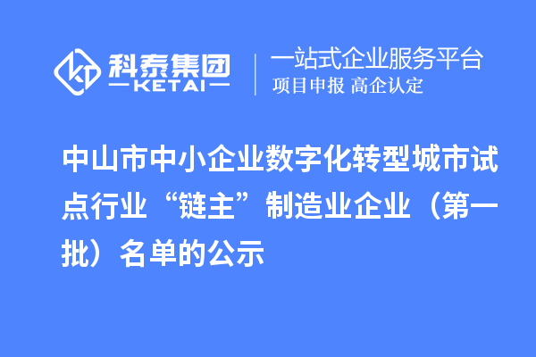 中山市中小企業(yè)數(shù)字化轉(zhuǎn)型城市試點(diǎn)行業(yè)“鏈主”制造業(yè)企業(yè)（第一批）名單的公示