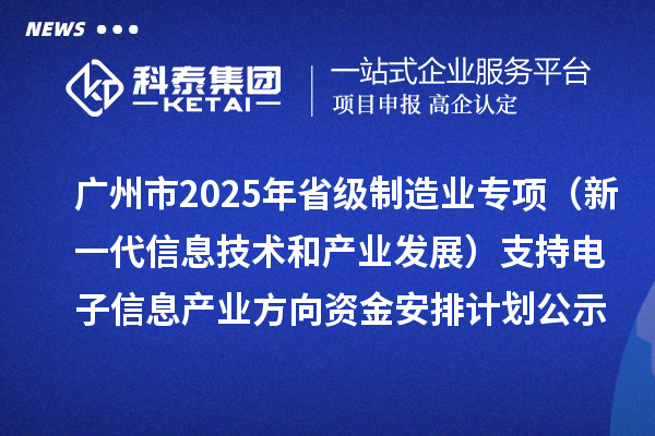 廣州市2025年省級(jí)制造業(yè)當(dāng)家重點(diǎn)任務(wù)保障專項(xiàng)資金（新一代信息技術(shù)和產(chǎn)業(yè)發(fā)展）支持電子信息產(chǎn)業(yè)方向資金安排計(jì)劃的公示