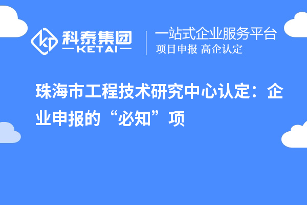 珠海市工程技術(shù)研究中心認(rèn)定：企業(yè)申報(bào)的“必知”項(xiàng)