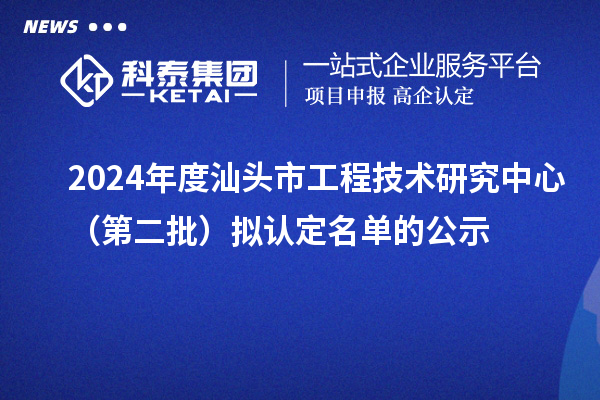 2024年度汕頭市工程技術(shù)研究中心（第二批）擬認(rèn)定名單的公示