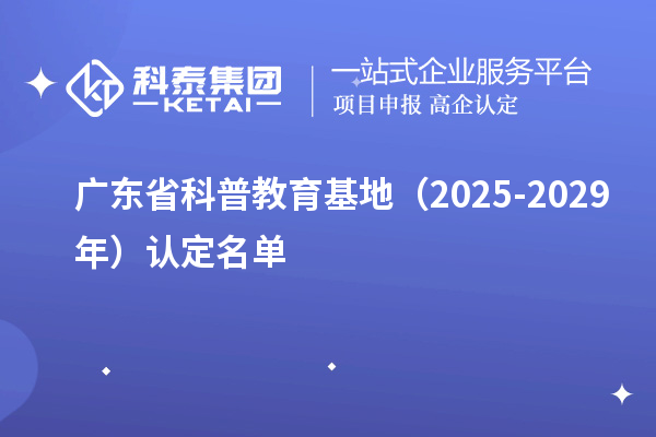 廣東省科普教育基地（2025-2029年）認(rèn)定名單