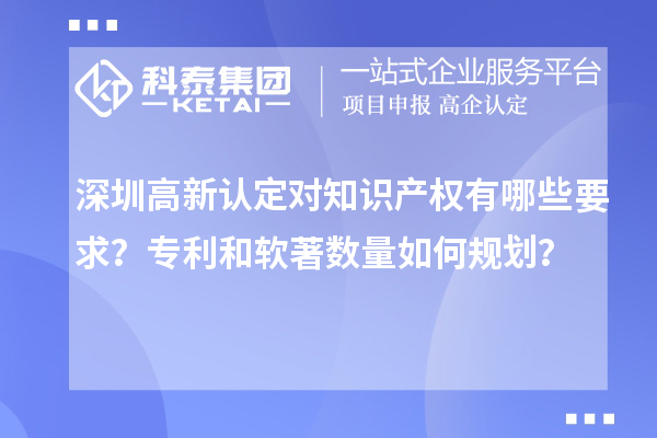 深圳高新認(rèn)定對(duì)知識(shí)產(chǎn)權(quán)有哪些要求？專利和軟著數(shù)量如何規(guī)劃？