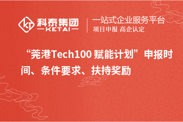 “莞港Tech100+賦能計劃”申報時間、條件要求、扶持獎勵