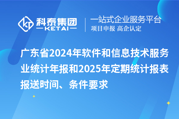 廣東省2024年軟件和信息技術(shù)服務(wù)業(yè)統(tǒng)計(jì)年報(bào)和2025年定期統(tǒng)計(jì)報(bào)表報(bào)送時(shí)間、條件要求