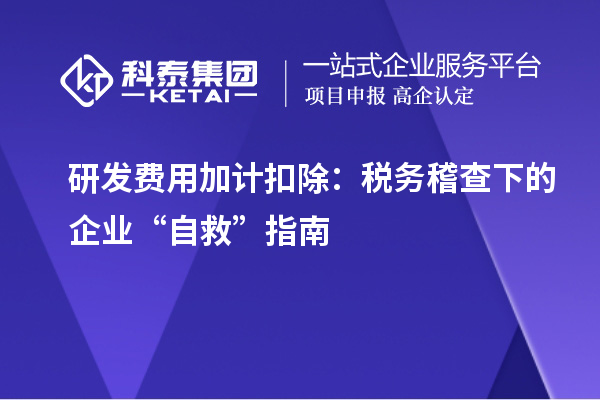 研發(fā)費用加計扣除：稅務稽查下的企業(yè)“自救”指南