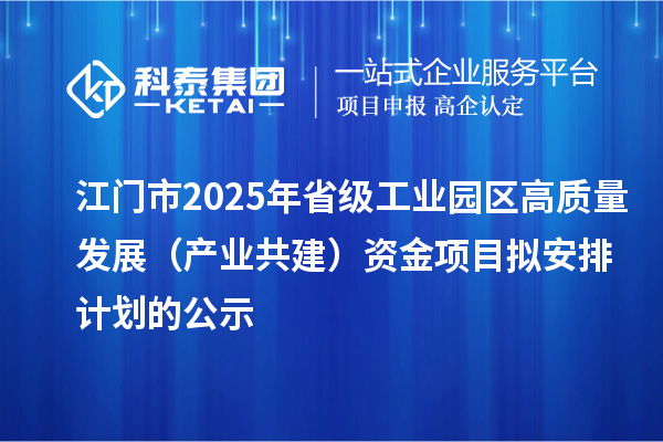 江門市2025年省級(jí)工業(yè)園區(qū)高質(zhì)量發(fā)展（產(chǎn)業(yè)共建）資金項(xiàng)目擬安排計(jì)劃的公示