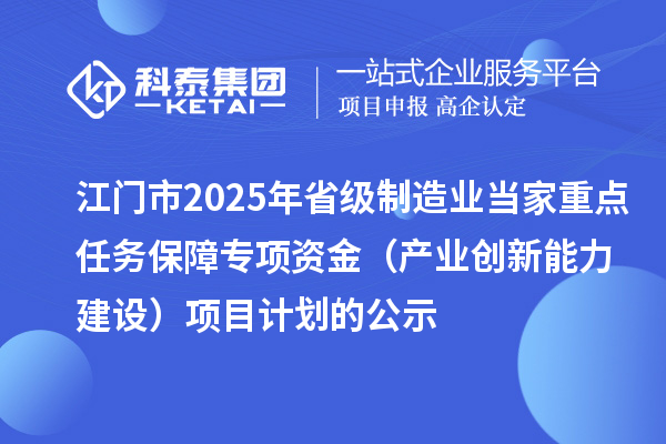 江門市2025年省級制造業(yè)當家重點任務保障專項資金（產(chǎn)業(yè)創(chuàng)新能力建設）項目計劃的公示