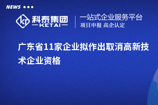 廣東省11家企業(yè)擬作出取消高新技術(shù)企業(yè)資格