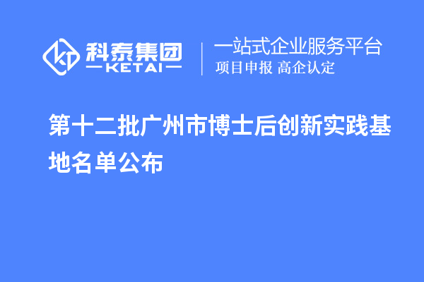 第十二批廣州市博士后創(chuàng)新實(shí)踐基地名單公布