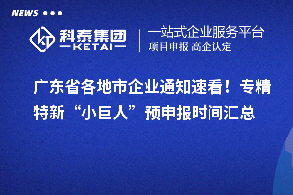 廣東省各地市企業(yè)通知速看！專精特新“小巨人” 預(yù)申報(bào)時(shí)間匯總