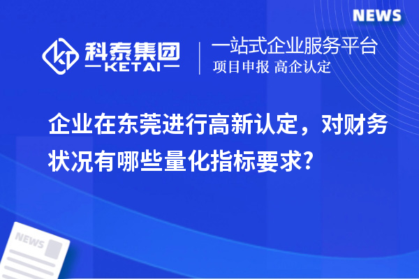 企業(yè)在東莞進(jìn)行高新認(rèn)定，對(duì)財(cái)務(wù)狀況有哪些量化指標(biāo)要求?