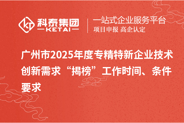 廣州市2025年度專精特新企業(yè)技術(shù)創(chuàng)新需求“揭榜”工作時間、條件要求