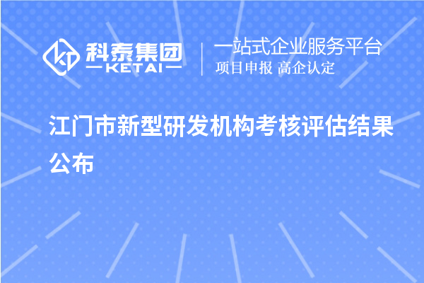 江門(mén)市新型研發(fā)機(jī)構(gòu)考核評(píng)估結(jié)果公布