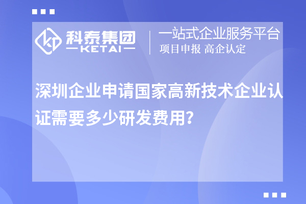 深圳企業(yè)申請國家高新技術企業(yè)認證需要多少研發(fā)費用？