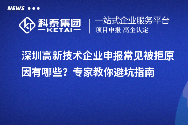 深圳高新技術(shù)企業(yè)申報(bào)常見(jiàn)被拒原因有哪些？專(zhuān)家教你避坑指南