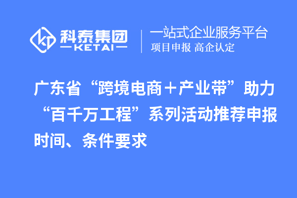 廣東省“跨境電商＋產(chǎn)業(yè)帶”助力“百千萬工程”系列活動推薦申報時間、條件要求