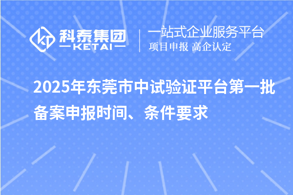 2025年東莞市中試驗證平臺第一批備案申報時間、條件要求