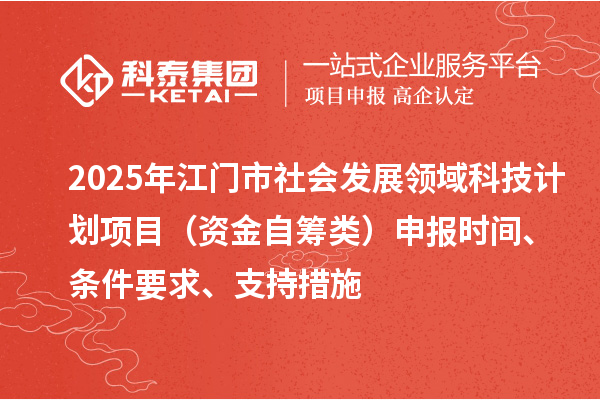 2025年江門市社會發(fā)展領(lǐng)域科技計劃項目（資金自籌類）申報時間、條件要求、支持措施