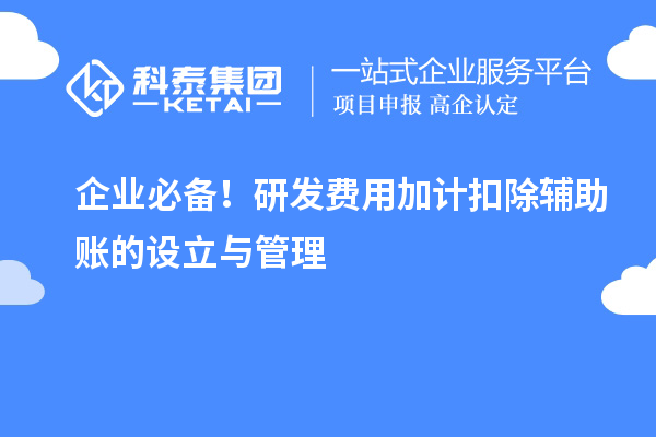 企業(yè)必備！研發(fā)費(fèi)用加計(jì)扣除輔助賬的設(shè)立與管理