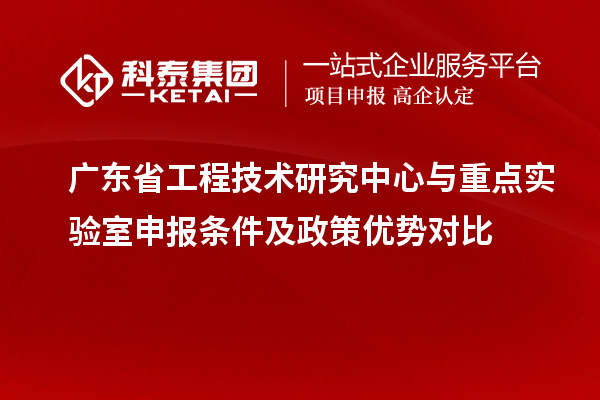 廣東省工程技術(shù)研究中心與重點實驗室申報條件及政策優(yōu)勢對比