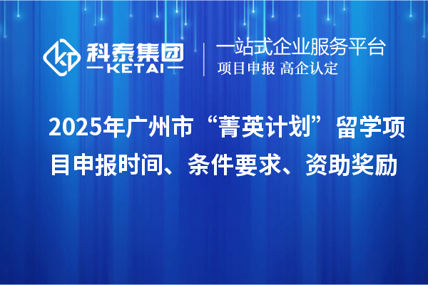 2025年廣州市“菁英計劃”留學(xué)<a href=http://m.gif521.com/shenbao.html target=_blank class=infotextkey>項目申報</a>時間、條件要求、資助獎勵