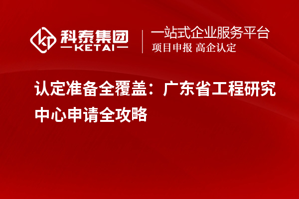 認(rèn)定準(zhǔn)備全覆蓋：廣東省工程研究中心申請全攻略