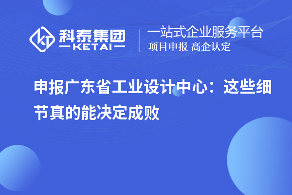 申報廣東省工業(yè)設(shè)計中心：這些細(xì)節(jié)真的能決定成敗