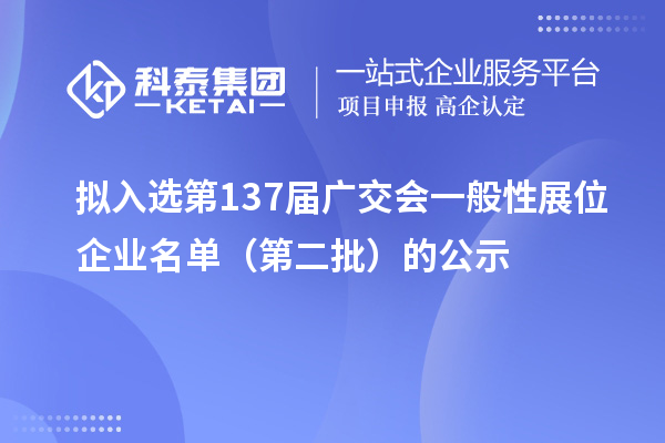 擬入選第137屆廣交會一般性展位企業(yè)名單（第二批）的公示