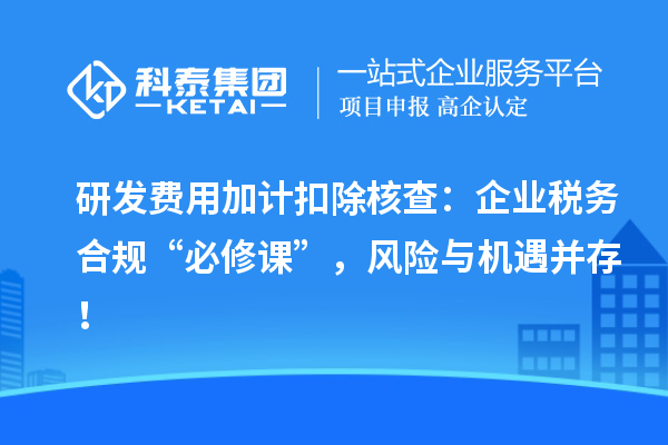 研發(fā)費用加計扣除核查：企業(yè)稅務合規(guī)“必修課”，風險與機遇并存！