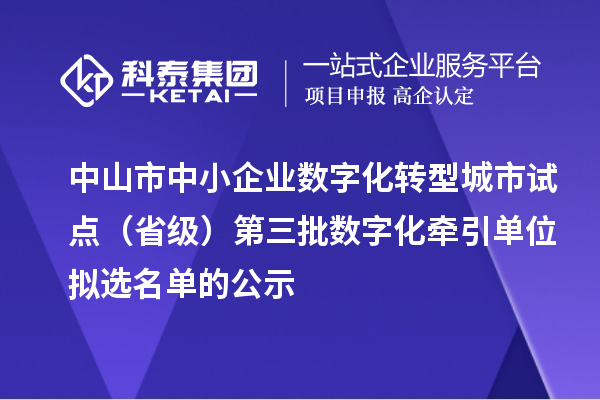 中山市中小企業(yè)數(shù)字化轉(zhuǎn)型城市試點(diǎn)（省級）第三批數(shù)字化牽引單位擬選名單的公示