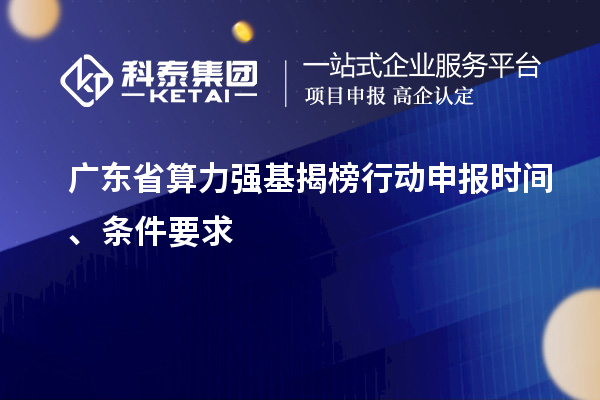 廣東省算力強(qiáng)基揭榜行動申報時間、條件要求