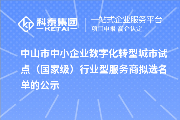 中山市中小企業(yè)數(shù)字化轉(zhuǎn)型城市試點（國家級）行業(yè)型服務(wù)商擬選名單的公示