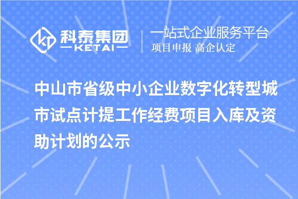 中山市省級(jí)中小企業(yè)數(shù)字化轉(zhuǎn)型城市試點(diǎn)計(jì)提工作經(jīng)費(fèi)項(xiàng)目入庫(kù)及資助計(jì)劃的公示