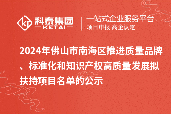 2024年佛山市南海區(qū)推進質(zhì)量品牌、標準化和知識產(chǎn)權(quán)高質(zhì)量發(fā)展擬扶持項目名單的公示