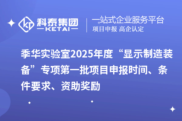 季華實驗室2025年度“顯示制造裝備”專項第一批項目申報時間、條件要求、資助獎勵