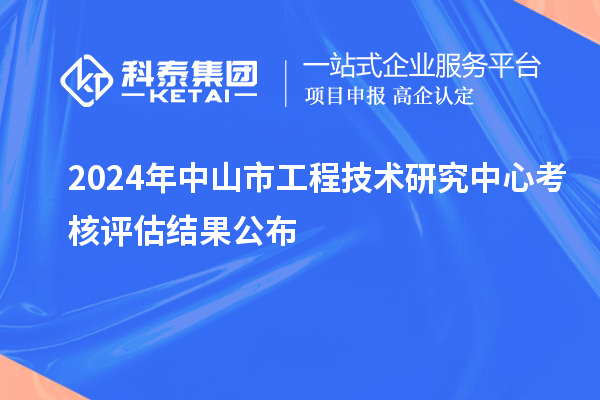 2024年中山市工程技術(shù)研究中心考核評估結(jié)果公布