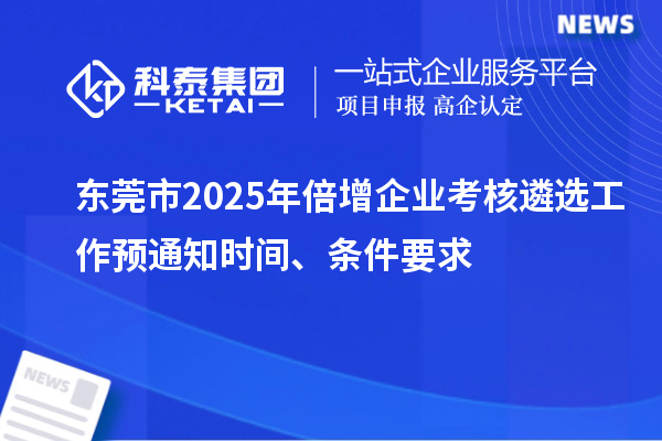 東莞市2025年倍增企業(yè)考核遴選工作預通知時間、條件要求