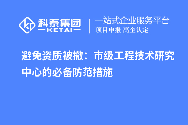 避免資質(zhì)被撤：市級(jí)工程技術(shù)研究中心的必備防范措施