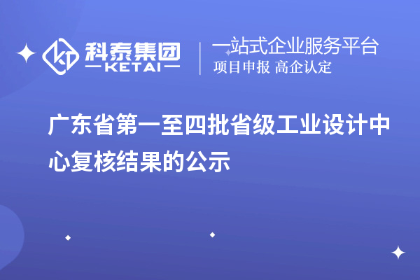 廣東省第一至四批省級工業(yè)設(shè)計(jì)中心復(fù)核結(jié)果的公示