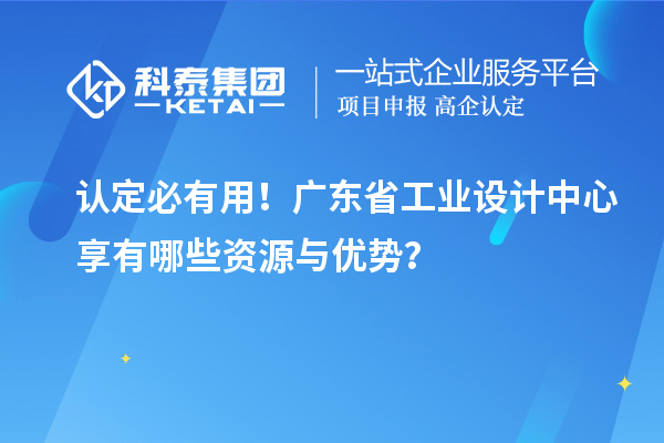 認(rèn)定必有用！廣東省工業(yè)設(shè)計中心享有哪些資源與優(yōu)勢？