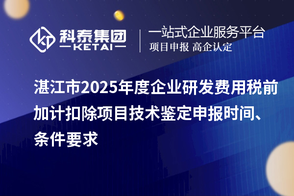 湛江市2025年度企業(yè)研發(fā)費(fèi)用稅前加計(jì)扣除項(xiàng)目技術(shù)鑒定申報(bào)時(shí)間、條件要求