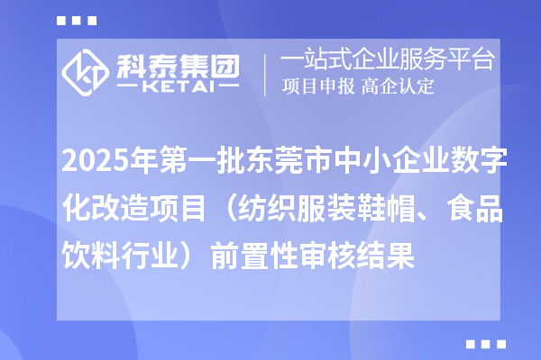 2025年第一批東莞市中小企業(yè)數(shù)字化改造項(xiàng)目（紡織服裝鞋帽、食品飲料行業(yè)）前置性審核結(jié)果