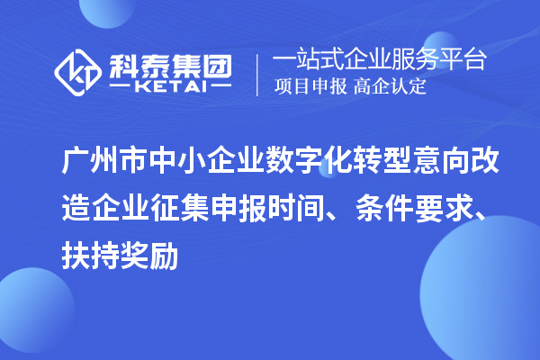 廣州市中小企業(yè)數(shù)字化轉(zhuǎn)型意向改造企業(yè)征集申報(bào)時(shí)間、條件要求、扶持獎勵(lì)