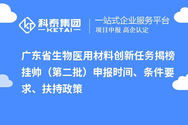 廣東省生物醫(yī)用材料創(chuàng)新任務(wù)揭榜掛帥（第二批）申報時間、條件要求、扶持政策