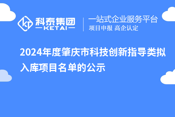 2024年度肇慶市科技創(chuàng)新指導(dǎo)類擬入庫項目名單的公示