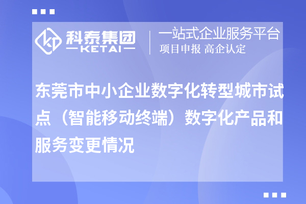 東莞市中小企業(yè)數(shù)字化轉(zhuǎn)型城市試點（智能移動終端）數(shù)字化產(chǎn)品和服務(wù)變更情況