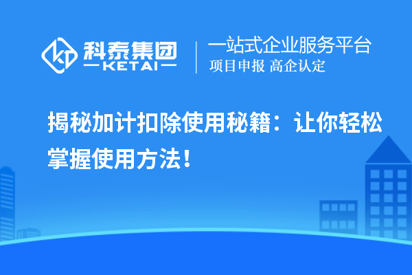 揭秘加計扣除使用秘籍：讓你輕松掌握使用方法！