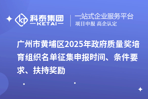 廣州市黃埔區(qū)2025年政府質(zhì)量獎(jiǎng)培育組織名單征集申報(bào)時(shí)間、條件要求、扶持獎(jiǎng)勵(lì)